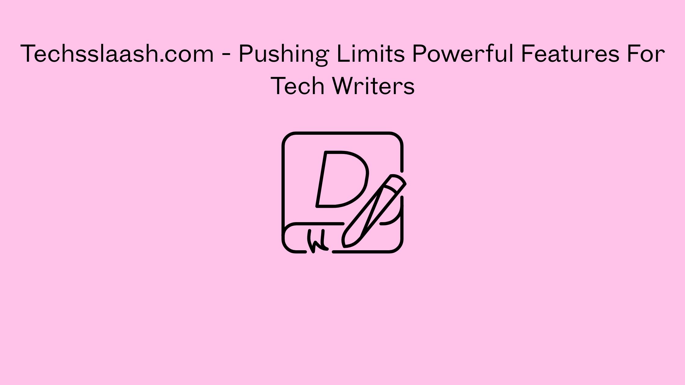 Techsslaash.com - Pushing Limits Powerful Features For Tech Writers